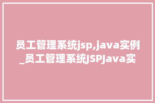 员工管理系统jsp,java实例_员工管理系统JSPJava实例打造高效团队协作平台  第1张
