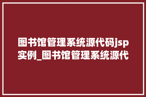 图书馆管理系统源代码jsp实例_图书馆管理系统源代码JSP实例带你入门JSP开发