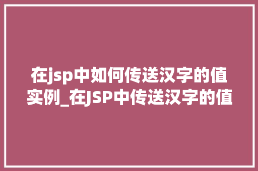 在jsp中如何传送汉字的值实例_在JSP中传送汉字的值实例详解轻松解决编码问题  第1张
