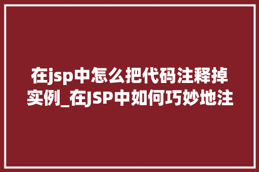 在jsp中怎么把代码注释掉实例_在JSP中如何巧妙地注释掉代码实例详解  第1张