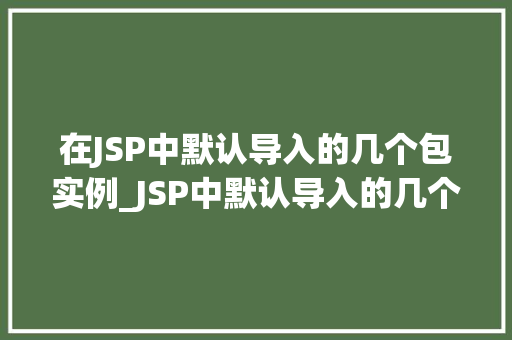 在JSP中默认导入的几个包实例_JSP中默认导入的几个包实例那些你可能不知道的小伙伴