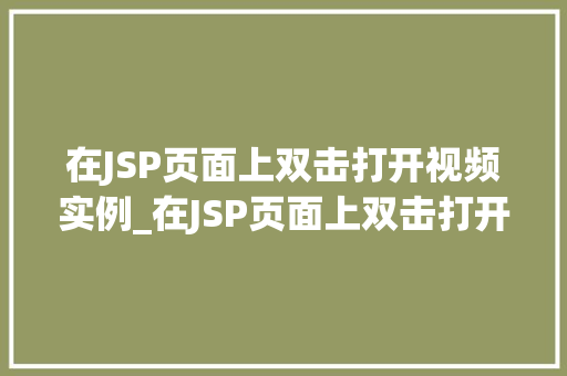 在JSP页面上双击打开视频实例_在JSP页面上双击打开视频实例轻松实现互动式视频体验