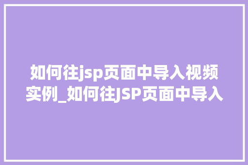 如何往jsp页面中导入视频实例_如何往JSP页面中导入视频实例实战指南与方法分享