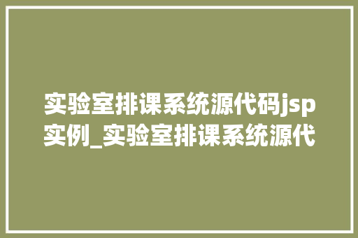 实验室排课系统源代码jsp实例_实验室排课系统源代码jsp实例详细与实战教学