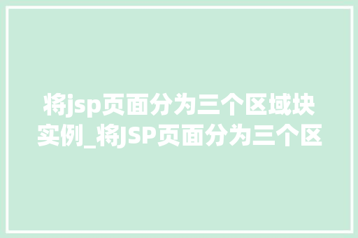 将jsp页面分为三个区域块实例_将JSP页面分为三个区域块实例详解如何高效构建用户友好的界面 第1张 将jsp页面分为三个区域块实例_将JSP页面分为三个区域块实例详解如何高效构建用户友好的界面 第1张