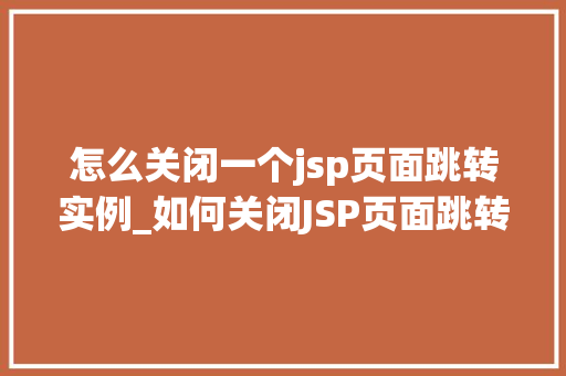 怎么关闭一个jsp页面跳转实例_如何关闭JSP页面跳转实例全面与实战方法