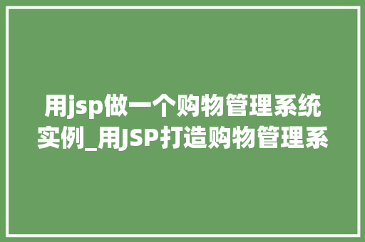 用jsp做一个购物管理系统实例_用JSP打造购物管理系统实例从零开始构建电商之旅