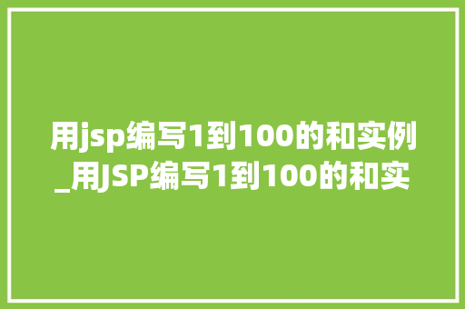 用jsp编写1到100的和实例_用JSP编写1到100的和实例一步步教你如何实现