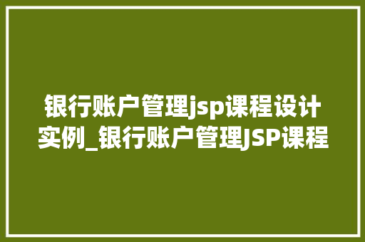 银行账户管理jsp课程设计实例_银行账户管理JSP课程设计实例打造高效便捷的在线金融服务  第1张