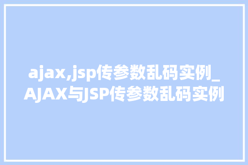 ajax,jsp传参数乱码实例_AJAX与JSP传参数乱码实例分析及解决方法