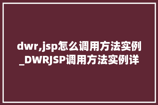 dwr,jsp怎么调用方法实例_DWRJSP调用方法实例详解轻松实现异步交互