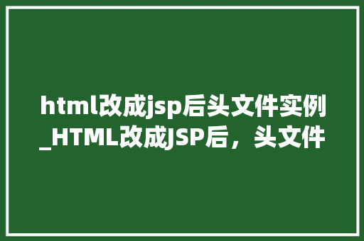 html改成jsp后头文件实例_HTML改成JSP后，头文件实例及转换方法