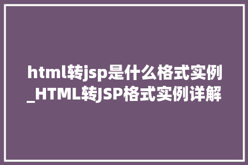 html转jsp是什么格式实例_HTML转JSP格式实例详解及转换方法