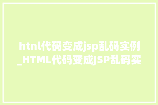 htnl代码变成jsp乱码实例_HTML代码变成JSP乱码实例及解决方法