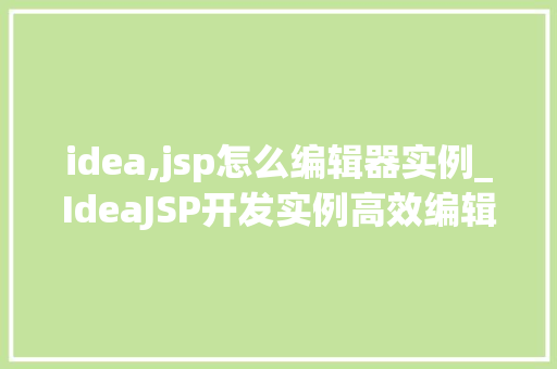 idea,jsp怎么编辑器实例_IdeaJSP开发实例高效编辑器方法指南