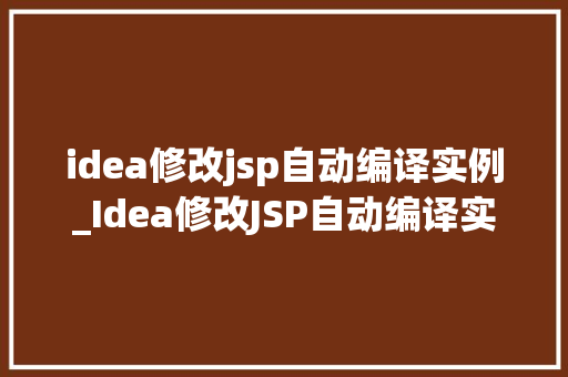 idea修改jsp自动编译实例_Idea修改JSP自动编译实例让你的JSP开发更高效