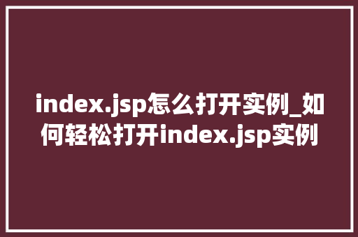 index.jsp怎么打开实例_如何轻松打开index.jsp实例新手必看教程