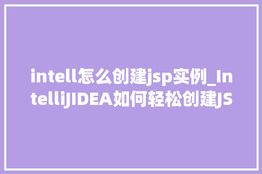 intell怎么创建jsp实例_IntelliJIDEA如何轻松创建JSP实例全面攻略来袭  第1张