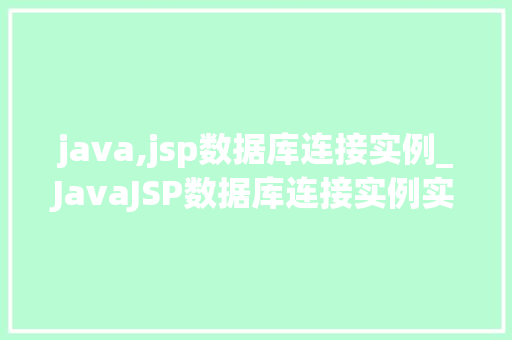 java,jsp数据库连接实例_JavaJSP数据库连接实例实战与步骤详解