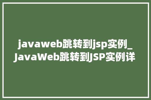 javaweb跳转到jsp实例_JavaWeb跳转到JSP实例详解从理论到方法  第1张