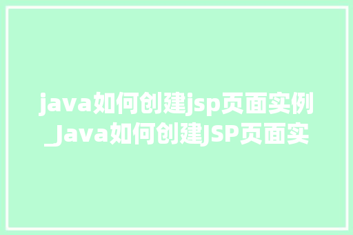 java如何创建jsp页面实例_Java如何创建JSP页面实例从入门到方法
