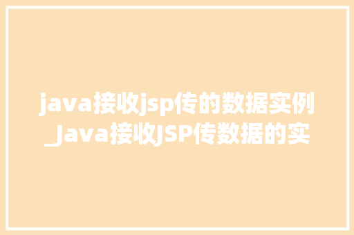 java接收jsp传的数据实例_Java接收JSP传数据的实例详解实战方法与例子分析
