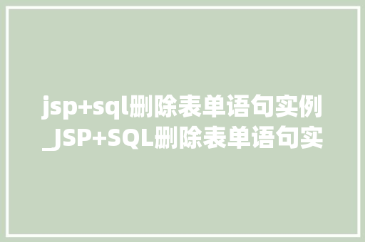 jsp+sql删除表单语句实例_JSP+SQL删除表单语句实例轻松掌握数据库数据删除方法  第1张