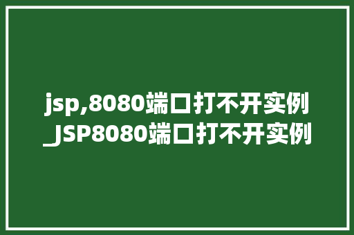 jsp,8080端口打不开实例_JSP8080端口打不开实例排查与解决全过程