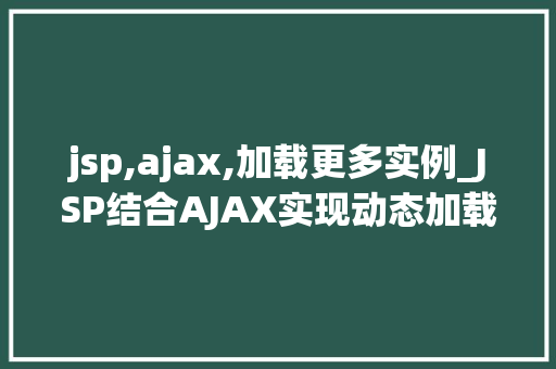 jsp,ajax,加载更多实例_JSP结合AJAX实现动态加载更多实例实战与实例分享
