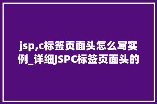 jsp,c标签页面头怎么写实例_详细JSPC标签页面头的编写实例