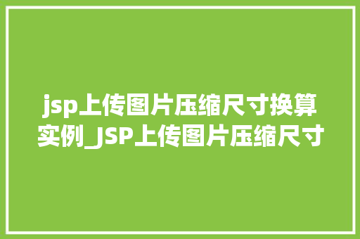 jsp上传图片压缩尺寸换算实例_JSP上传图片压缩尺寸换算实例轻松实现图片处理与优化