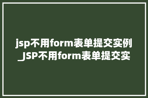 jsp不用form表单提交实例_JSP不用form表单提交实例详解无表单提交的无限可能
