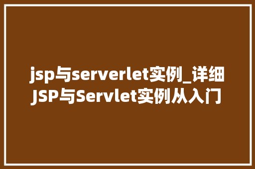 jsp与serverlet实例_详细JSP与Servlet实例从入门到精通