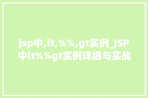 jsp中,lt,%%,gt实例_JSP中lt%%gt实例详细与实战应用