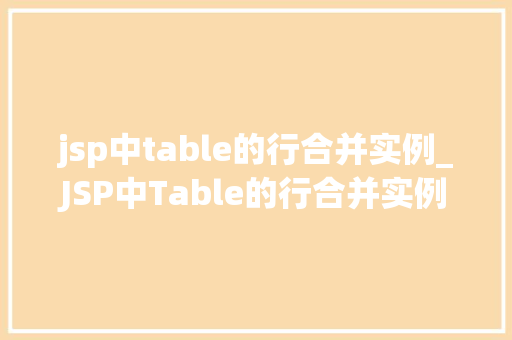 jsp中table的行合并实例_JSP中Table的行合并实例详解与方法分享