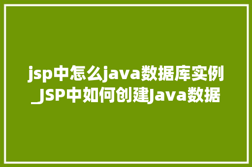jsp中怎么java数据库实例_JSP中如何创建Java数据库实例实战指南