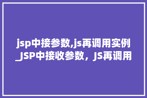 jsp中接参数,js再调用实例_JSP中接收参数，JS再调用实例实现前后端交互的巧妙之路