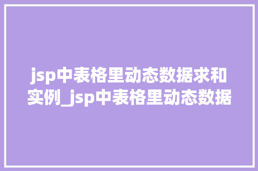 jsp中表格里动态数据求和实例_jsp中表格里动态数据求和实例轻松实现数据汇总功能