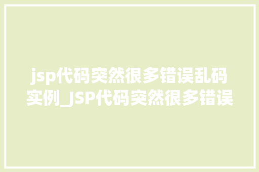 jsp代码突然很多错误乱码实例_JSP代码突然很多错误乱码实例排查与解决之路
