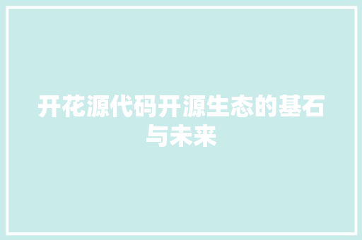 开花源代码开源生态的基石与未来