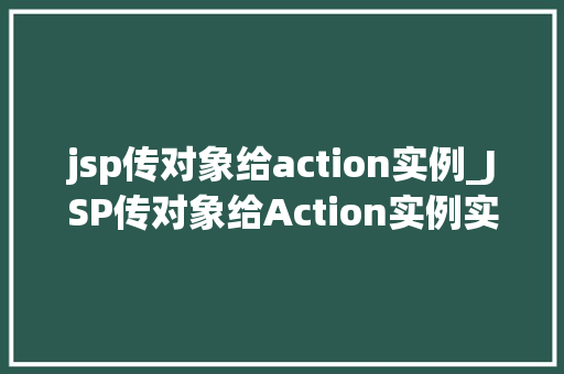 jsp传对象给action实例_JSP传对象给Action实例实现高效JavaWeb开发 第1张 jsp传对象给action实例_JSP传对象给Action实例实现高效JavaWeb开发 第1张