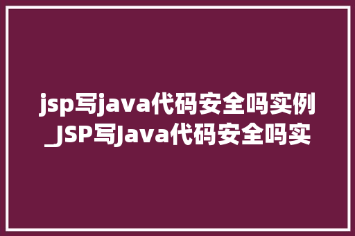 jsp写java代码安全吗实例_JSP写Java代码安全吗实例分析及防范措施