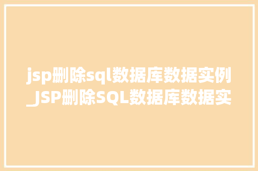 jsp删除sql数据库数据实例_JSP删除SQL数据库数据实例详解操作步骤与注意事项  第1张
