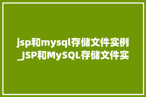 jsp和mysql存储文件实例_JSP和MySQL存储文件实例搭建高效文件管理系统