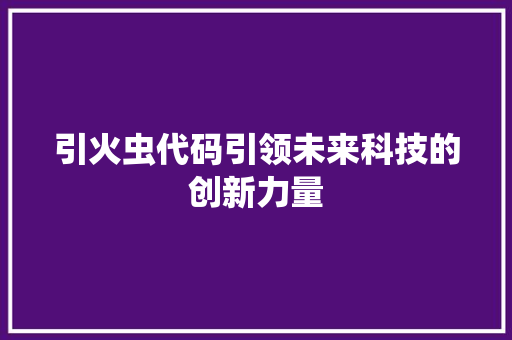 引火虫代码引领未来科技的创新力量