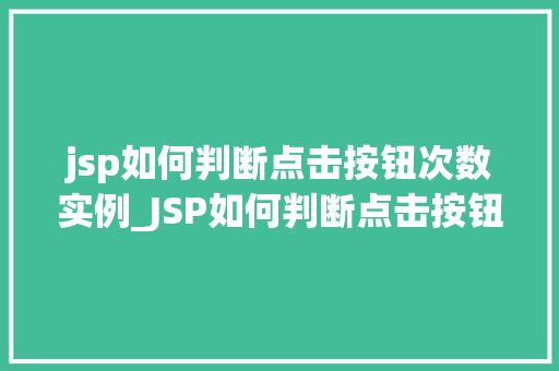 jsp如何判断点击按钮次数实例_JSP如何判断点击按钮次数实例详解