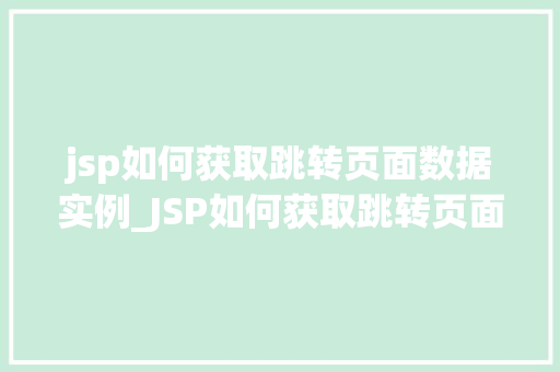 jsp如何获取跳转页面数据实例_JSP如何获取跳转页面数据实例实战与方法分享