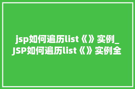 jsp如何遍历list《》实例_JSP如何遍历list《》实例全面与实例展示