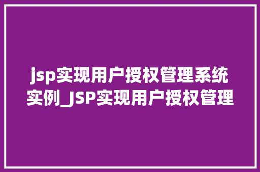 jsp实现用户授权管理系统实例_JSP实现用户授权管理系统实例实战与代码展示