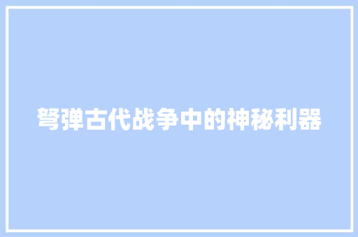 弩弹古代战争中的神秘利器